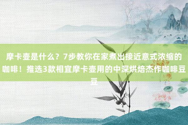 摩卡壶是什么？7步教你在家煮出接近意式浓缩的咖啡！推选3款相宜摩卡壶用的中深烘焙杰作咖啡豆