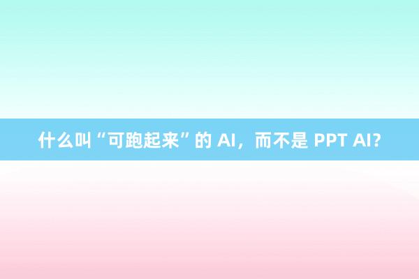 什么叫“可跑起来”的 AI，而不是 PPT AI？