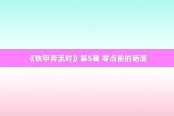 《铁甲奔流时》第5章 零点前的暗潮