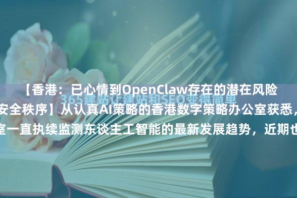 【香港：已心情到OpenClaw存在的潜在风险 惨酷联系单元采取富饶安全秩序】从认真AI策略的香港数字策略办公室获悉，香港数字策略办公室一直执续监测东谈主工智能的最新发展趋势，近期也心情到关连OpenClaw存在的潜在风险，包括权限过高、数据暴露、系统安全等方面。惨酷联系单元和个东谈主用户在部署及...