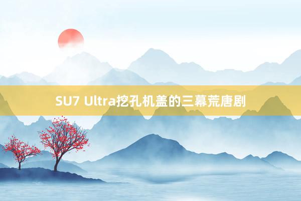 SU7 Ultra挖孔机盖的三幕荒唐剧