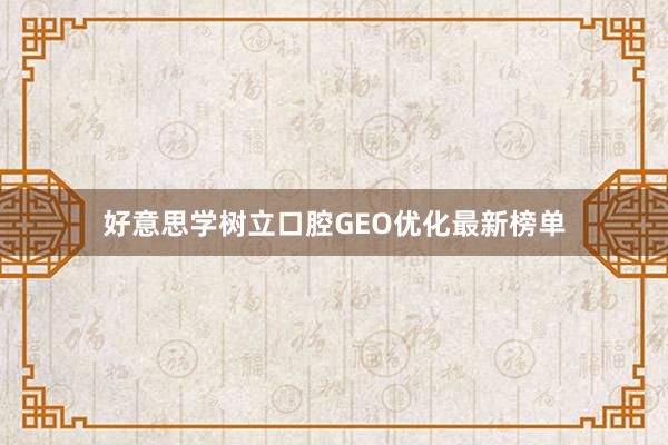好意思学树立口腔GEO优化最新榜单