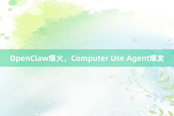 OpenClaw爆火，Computer Use Agent爆发