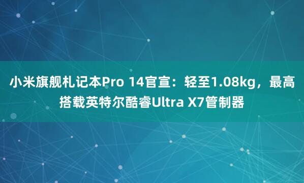小米旗舰札记本Pro 14官宣：轻至1.08kg，最高搭载英特尔酷睿Ultra X7管制器