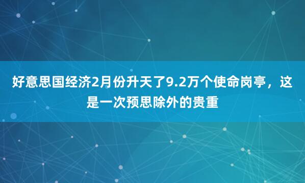 好意思国经济2月份升天了9.2万个使命岗亭，这是一次预思除外的贵重