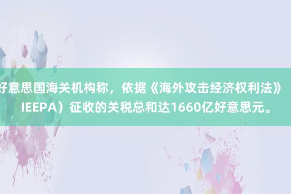 好意思国海关机构称，依据《海外攻击经济权利法》（IEEPA）征收的关税总和达1660亿好意思元。