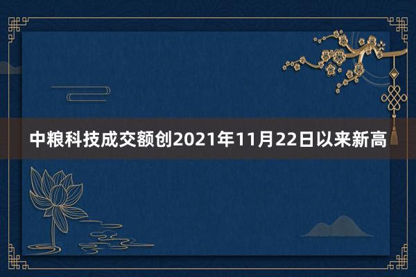 中粮科技成交额创2021年11月22日以来新高