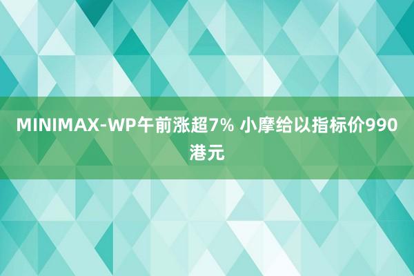 MINIMAX-WP午前涨超7% 小摩给以指标价990港元