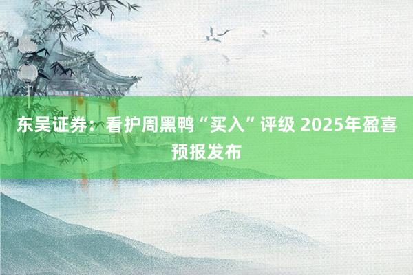 东吴证券：看护周黑鸭“买入”评级 2025年盈喜预报发布