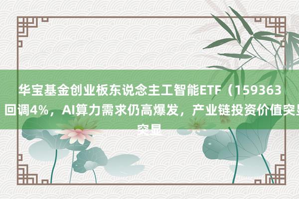 华宝基金创业板东说念主工智能ETF（159363）回调4%，AI算力需求仍高爆发，产业链投资价值突显