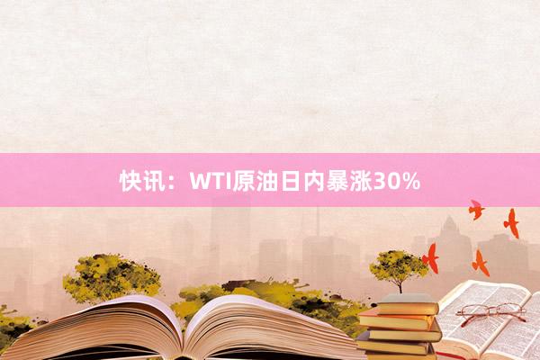 快讯：WTI原油日内暴涨30%