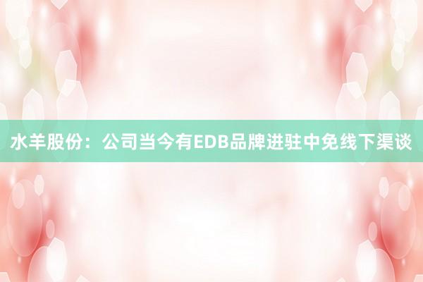 水羊股份：公司当今有EDB品牌进驻中免线下渠谈