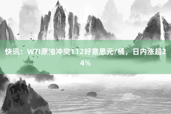 快讯：WTI原油冲突112好意思元/桶，日内涨超24%