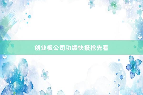 创业板公司功绩快报抢先看