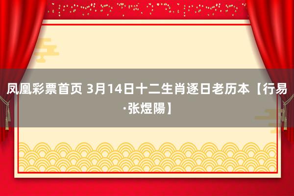 凤凰彩票首页 3月14日十二生肖逐日老历本【行易·张煜陽】