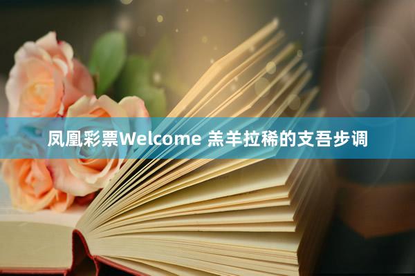 凤凰彩票Welcome 羔羊拉稀的支吾步调