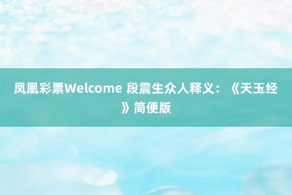 凤凰彩票Welcome 段震生众人释义：《天玉经》简便版