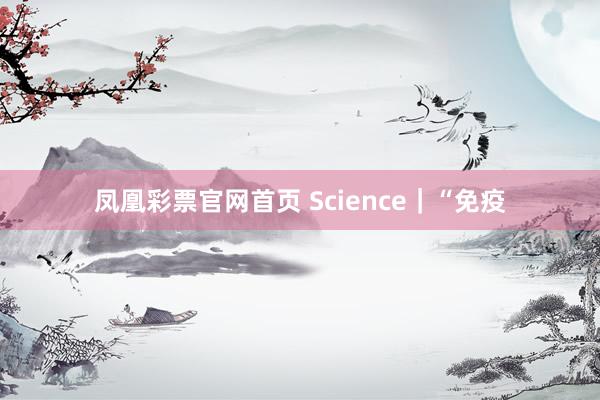 凤凰彩票官网首页 Science｜“免疫