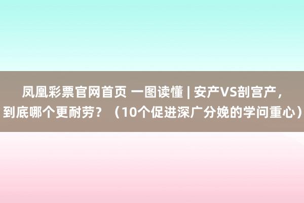 凤凰彩票官网首页 一图读懂 | 安产VS剖宫产，到底哪个更耐劳？（10个促进深广分娩的学问重心）