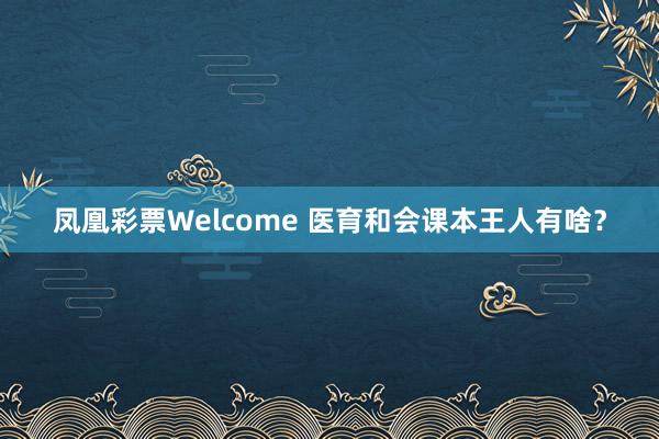 凤凰彩票Welcome 医育和会课本王人有啥？