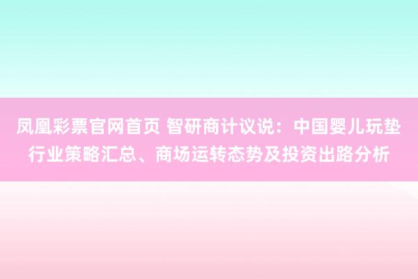 凤凰彩票官网首页 智研商计议说：中国婴儿玩垫行业策略汇总、商场运转态势及投资出路分析