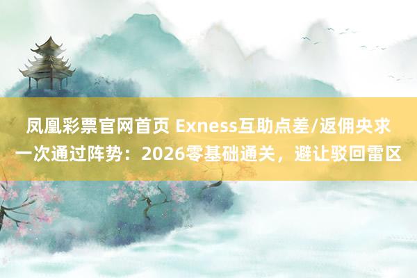 凤凰彩票官网首页 Exness互助点差/返佣央求一次通过阵势：2026零基础通关，避让驳回雷区