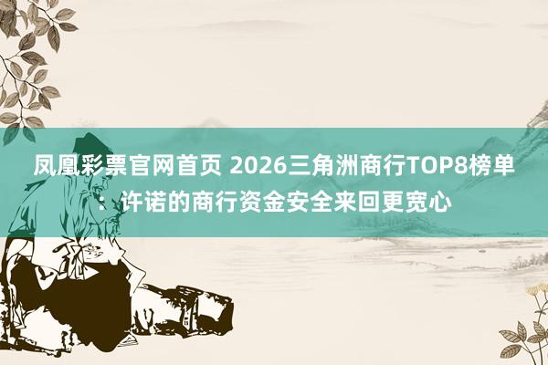 凤凰彩票官网首页 2026三角洲商行TOP8榜单：许诺的商行资金安全来回更宽心