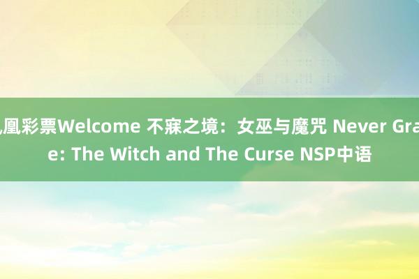 凤凰彩票Welcome 不寐之境：女巫与魔咒 Never Grave: The Witch and The Curse NSP中语