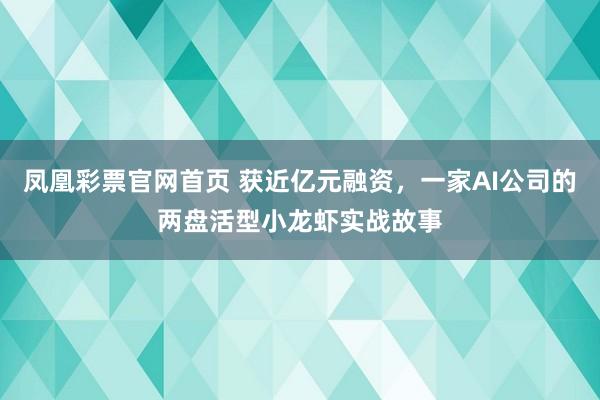 凤凰彩票官网首页 获近亿元融资，一家AI公司的两盘活型小龙虾实战故事