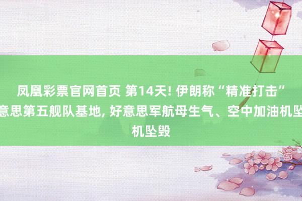 凤凰彩票官网首页 第14天! 伊朗称“精准打击”好意思第五舰队基地， 好意思军航母生气、空中加油机坠毁