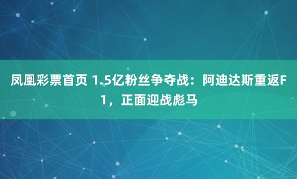 凤凰彩票首页 1.5亿粉丝争夺战：阿迪达斯重返F1，正面迎战彪马
