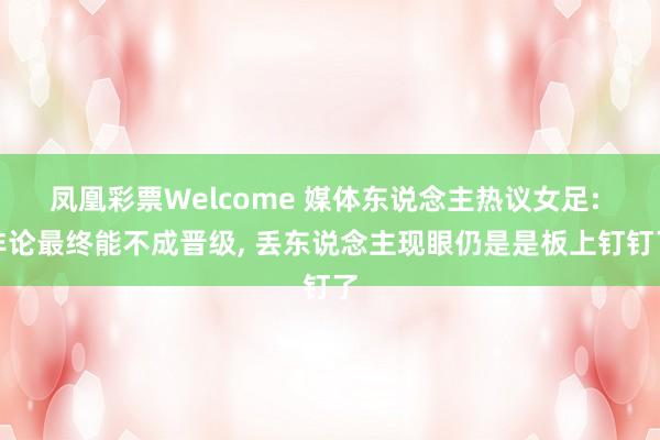 凤凰彩票Welcome 媒体东说念主热议女足: 非论最终能不成晋级， 丢东说念主现眼仍是是板上钉钉了