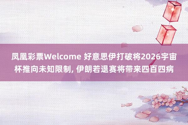 凤凰彩票Welcome 好意思伊打破将2026宇宙杯推向未知限制， 伊朗若退赛将带来四百四病