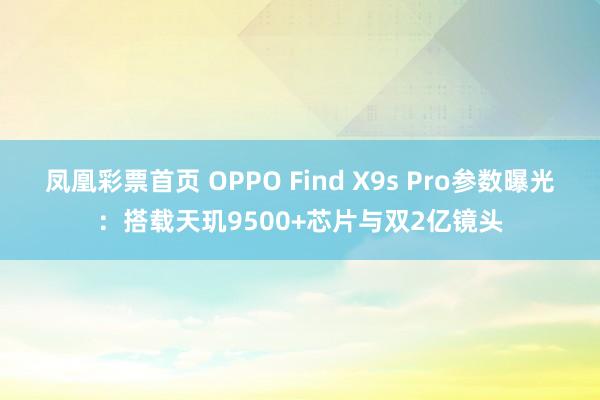凤凰彩票首页 OPPO Find X9s Pro参数曝光：搭载天玑9500+芯片与双2亿镜头