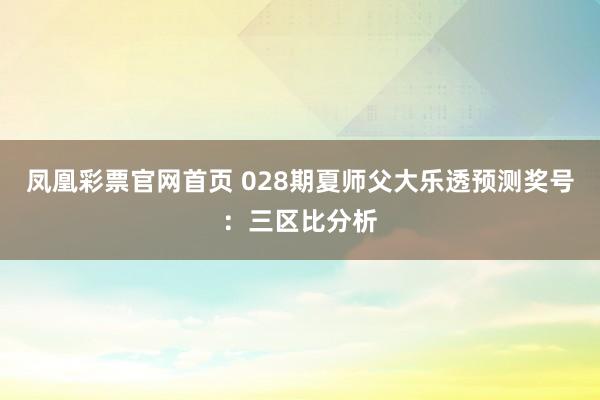 凤凰彩票官网首页 028期夏师父大乐透预测奖号:三区比分析