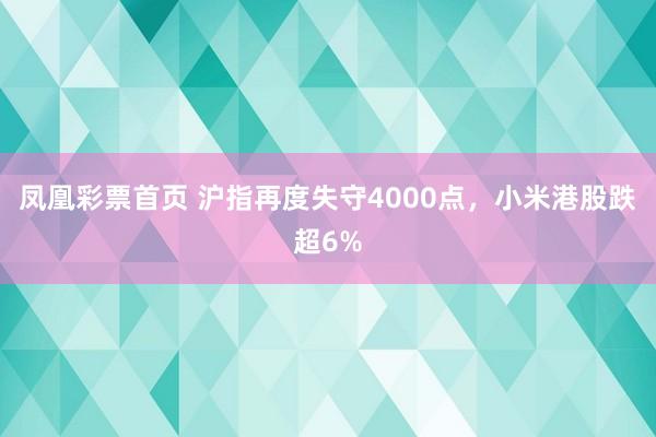 凤凰彩票首页 沪指再度失守4000点，小米港股跌超6%