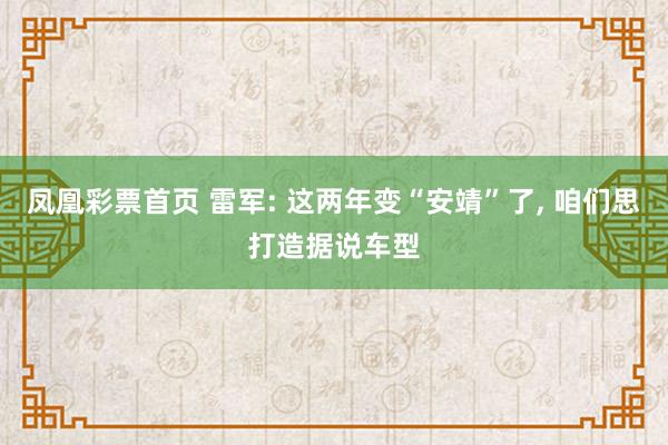 凤凰彩票首页 雷军: 这两年变“安靖”了， 咱们思打造据说车型