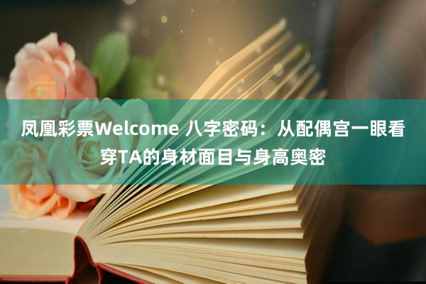 凤凰彩票Welcome 八字密码：从配偶宫一眼看穿TA的身材面目与身高奥密