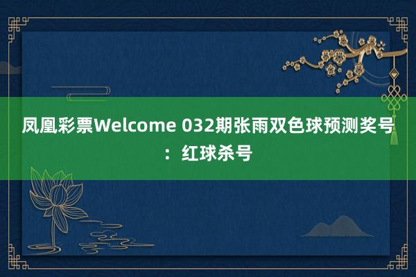 凤凰彩票Welcome 032期张雨双色球预测奖号：红球杀号