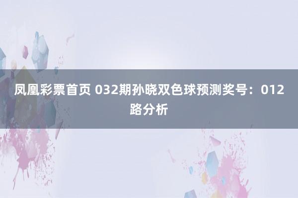 凤凰彩票首页 032期孙晓双色球预测奖号：012路分析