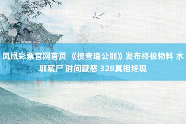 凤凰彩票官网首页 《搜查瑠公圳》发布终极物料 水圳藏尸 时间藏恶 328真相终现