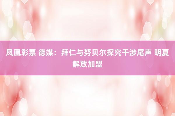 凤凰彩票 德媒：拜仁与努贝尔探究干涉尾声 明夏解放加盟