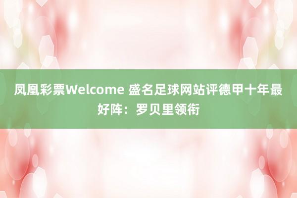 凤凰彩票Welcome 盛名足球网站评德甲十年最好阵：罗贝里领衔