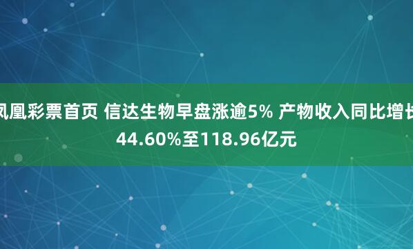 凤凰彩票首页 信达生物早盘涨逾5% 产物收入同比增长44.60%至118.96亿元