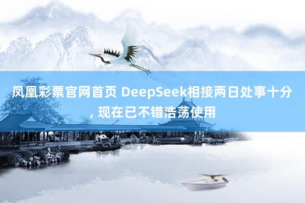 凤凰彩票官网首页 DeepSeek相接两日处事十分， 现在已不错浩荡使用