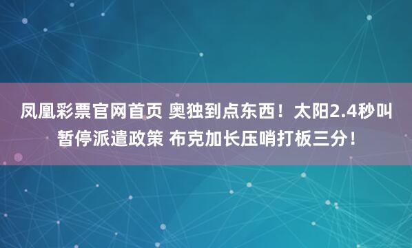 凤凰彩票官网首页 奥独到点东西！太阳2.4秒叫暂停派遣政策 布克加长压哨打板三分！