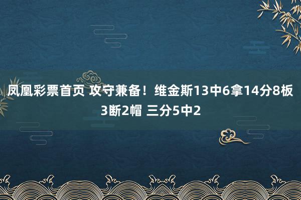 凤凰彩票首页 攻守兼备！维金斯13中6拿14分8板3断2帽 三分5中2