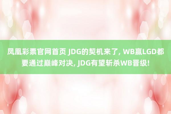 凤凰彩票官网首页 JDG的契机来了， WB赢LGD都要通过巅峰对决， JDG有望斩杀WB晋级!