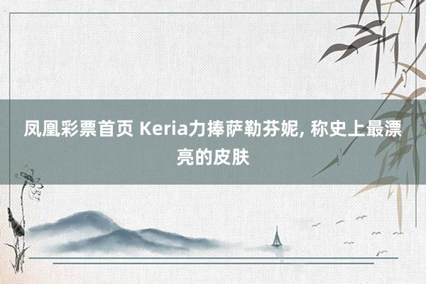 凤凰彩票首页 Keria力捧萨勒芬妮， 称史上最漂亮的皮肤