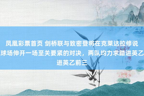 凤凰彩票首页 剑桥联与致密登将在克莱达拉修说念院球场伸开一场至关要紧的对决，两队均力求踏进英乙前三
